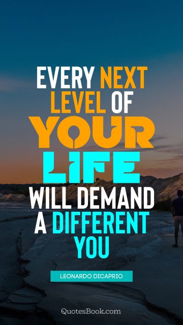 RECENT QUOTES Quote - Every next level of your life will demand a different you. Leonardo DiCaprio