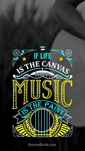 Life Quote - If life is the canvas music is the paint. Unknown Authors