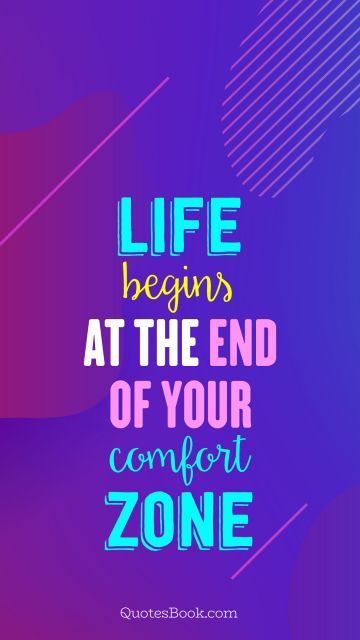 Life Quote - Life begins at the end of your comfort zone. Unknown Authors