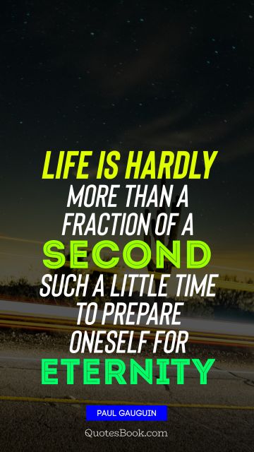 Life Quote - Life is hardly more than a fraction of a second Such a little time to prepare oneself for eternity. Paul Gauguin