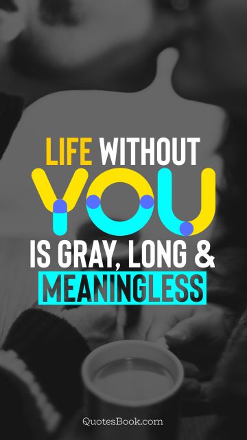 Life Quote - Life without you is gray, long and meaningless. QuotesBook