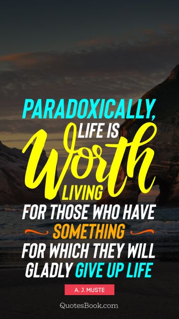 QUOTES BY Quote - Paradoxically, life is worth living for those who have something for which they will gladly give up life. A. J. Muste