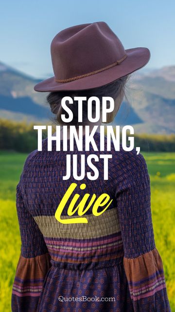 Life Quote - Stop thinking, just live. Unknown Authors