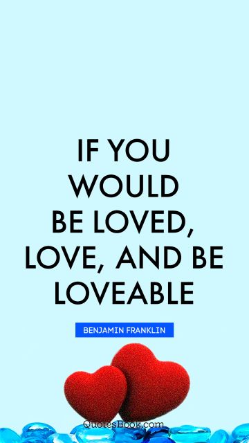 QUOTES BY Quote - If you would be loved, love, and be loveable. Benjamin Franklin