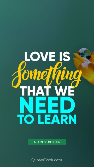 QUOTES BY Quote - Love is something that we need to learn. Alain de Botton