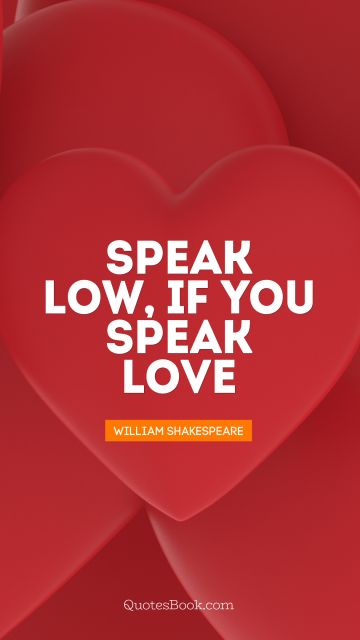 QUOTES BY Quote - Speak low, if you speak love. William Shakespeare
