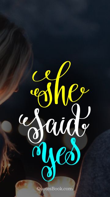 Marriage Quote - She said yes. Unknown Authors