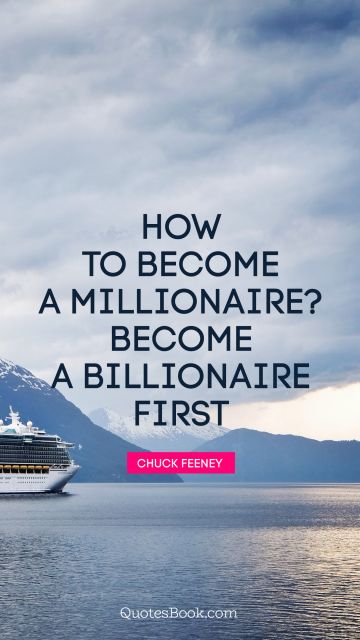 Millionaire Quote - How to become a millionaire? Become a billionaire first. Chuck Feeney