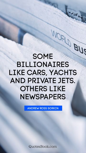 QUOTES BY Quote - Some billionaires like cars, yachts and private jets. Others like newspapers. Andrew Ross Sorkin