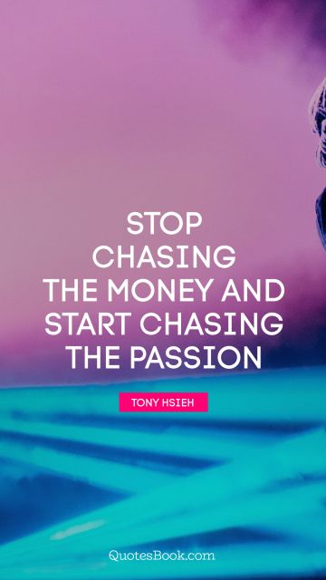 Millionaire Quote - Stop chasing the money and start chasing the passion. Tony Hsieh