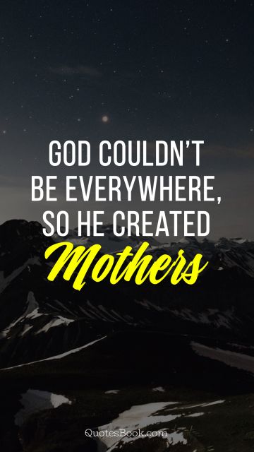 Mom Quote - God could not be everywhere so he created mothers. Unknown Authors