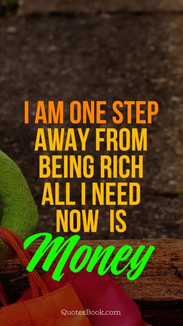 QUOTES BY Quote - I am one step away from being rich, 
all I need now is money. Pablo Picasso
