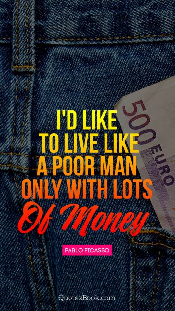 QUOTES BY Quote - I'd like to live like a poor man 
- only with lots of money. Pablo Picasso
