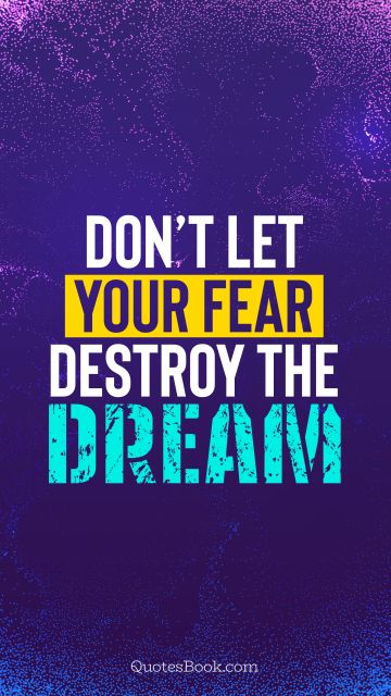 QUOTES BY Quote - Don’t let your fear destroy the dream. QuotesBook