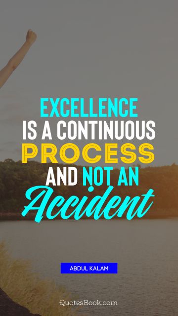 QUOTES BY Quote - Excellence is a continuous process and not an accident. Abdul Kalam