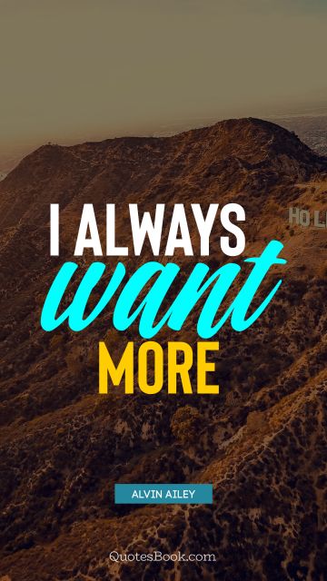 Motivational Quote - I always want more. Alvin Ailey