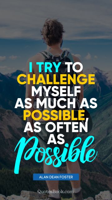 QUOTES BY Quote - I try to challenge myself as much as possible, as often as possible. Alan Dean Foster