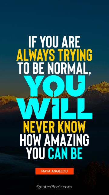 QUOTES BY Quote - If you are always trying to be normal, you will never know how amazing you can be. Maya Angelou