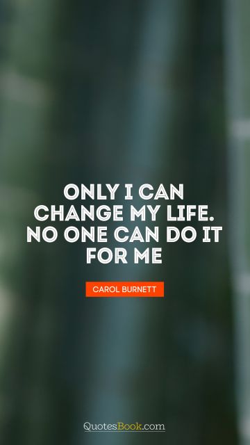 QUOTES BY Quote - Only I can change my life. No one can do it for me. Carol Burnett