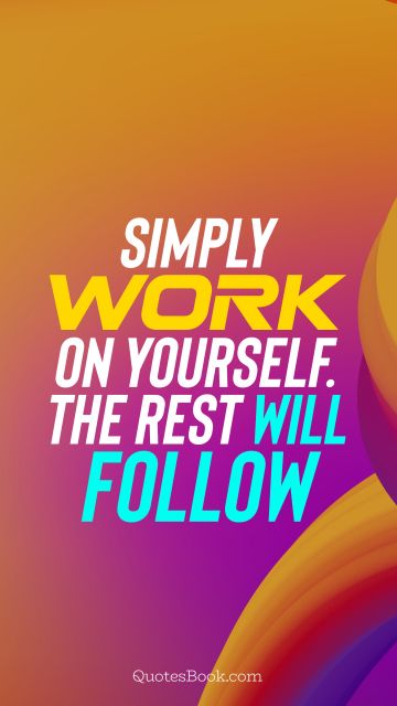 Motivational Quote - Simply work on yourself. The rest will follow. Unknown Authors