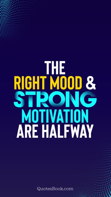 Motivational Quote - The right mood and strong motivation are halfway. Unknown Authors