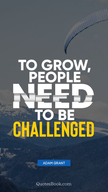 Motivational Quote - To grow, people need to be challenged. Adam Grant