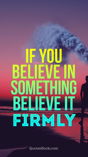 Movies Quote - If you believe in something believe it firmly. Unknown Authors