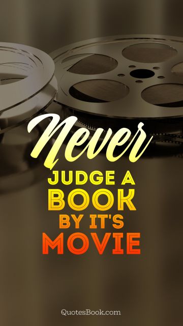 Movies Quote - Never judge a book by it's movie . Unknown Authors
