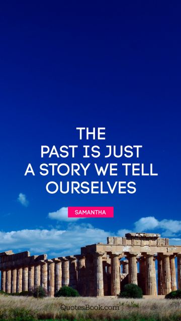 Movies Quote - The past is just a story we tell ourselves. Samantha