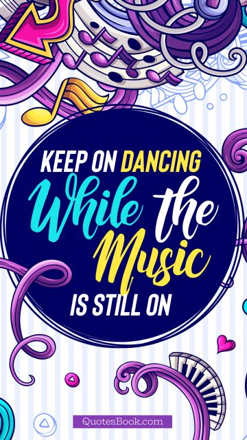 Music Quote - Keep on dancing while the music is still on. Unknown Authors