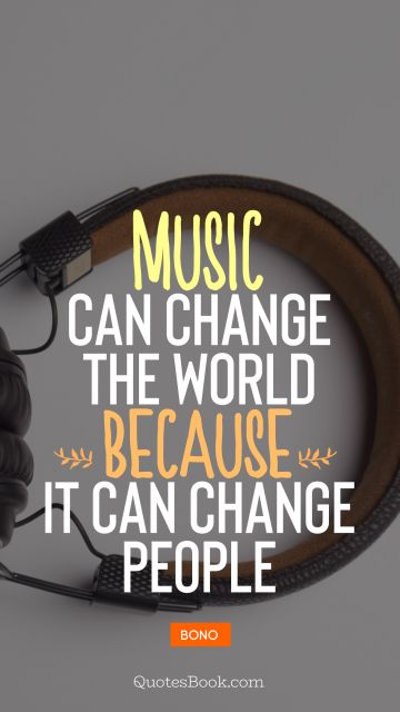 Music Quote - Music can change the world because it can change people. Bono