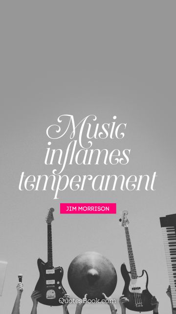 Music Quote - Music inflames temperament. Jim Morrison