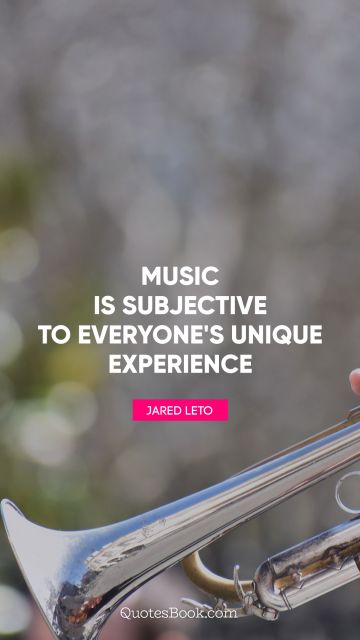 Music Quote - Music is subjective to everyone's unique experience. Jared Leto