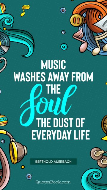 Music Quote - Music washes away from the soul the dust of everyday life. Berthold Auerbach