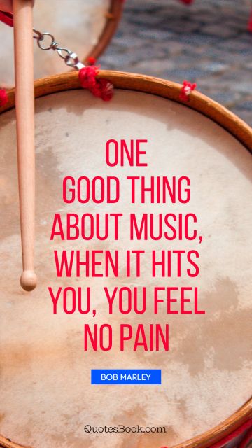 Music Quote - One good thing about music, when it hits you, you feel no pain. Bob Marley
