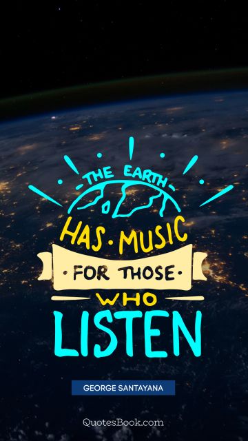 Music Quote - The earth has music for those who listen. George Santayana