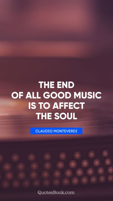 Music Quote - The end of all good music is to affect the soul. Claudio Monteverdi