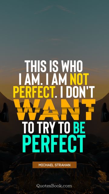 Myself Quote - This is who I am. I'm not perfect. I don't want to try to be perfect. Michael Strahan