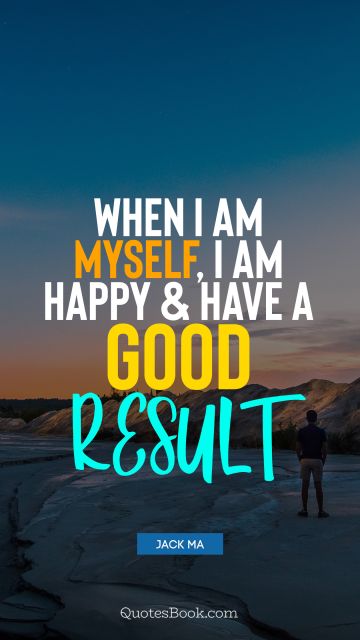 Myself Quote - When I am myself, I am happy and have a good result. Jack Ma