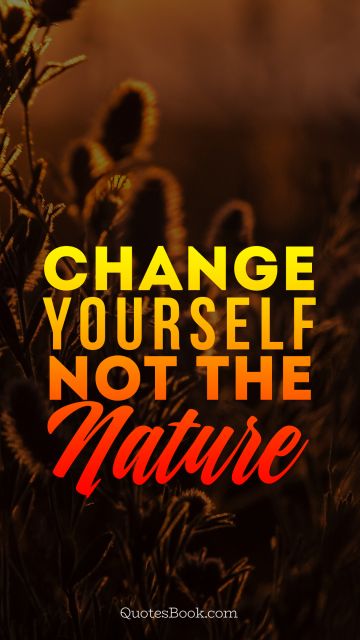 Nature Quote - Change yourself not the nature. Unknown Authors