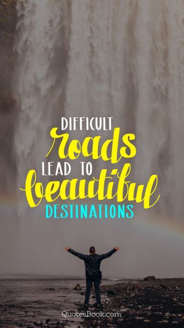 Nature Quote - Difficult roads lead to beautiful destinations. Unknown Authors