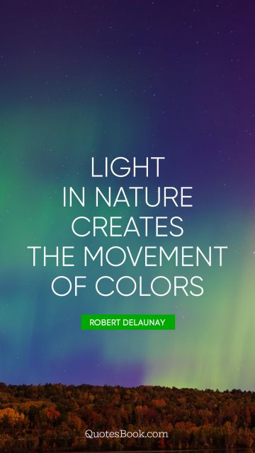 Nature Quote - Light in Nature creates the movement of colors. Robert Delaunay