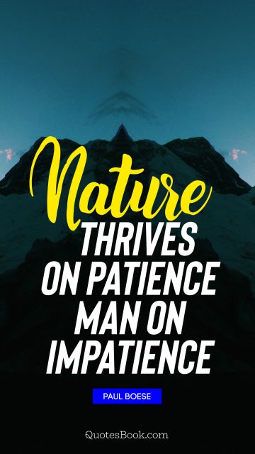 Nature Quote - Nature thrives on patience man on impatience. Paul Boese