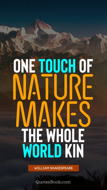 QUOTES BY Quote - One touch of nature makes the whole world kin. William Shakespeare