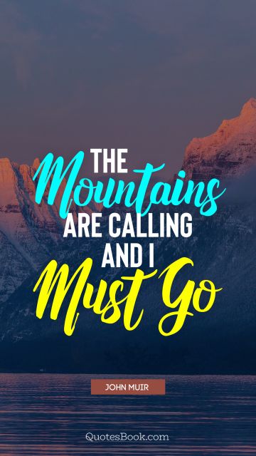 Nature Quote - The mountains are calling and i must go. John Muir