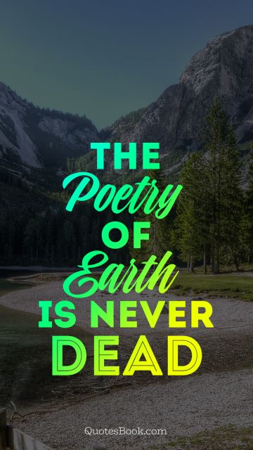 Nature Quote - The poetry of earth is never dead. Unknown Authors