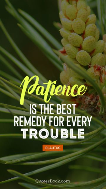 Patience Quote - Patience is the best remedy for every trouble. Plautus