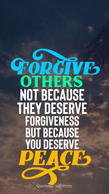 Peace Quote - Forgive others not because they deserve forgiveness but because you deserve peace. Unknown Authors