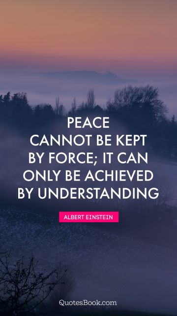 QUOTES BY Quote - Peace cannot be kept by force; it can only be achieved by understanding. Albert Einstein