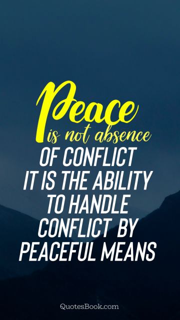 Peace Quote - Peace is not absence of conflict it is the ability to handle conflict by peaceful means. Unknown Authors